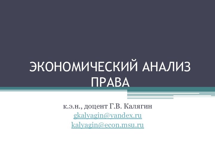 ЭКОНОМИЧЕСКИЙ АНАЛИЗ ПРАВАк.э.н., доцент Г.В. Калягинgkalyagin@yandex.rukalyagin@econ.msu.ru