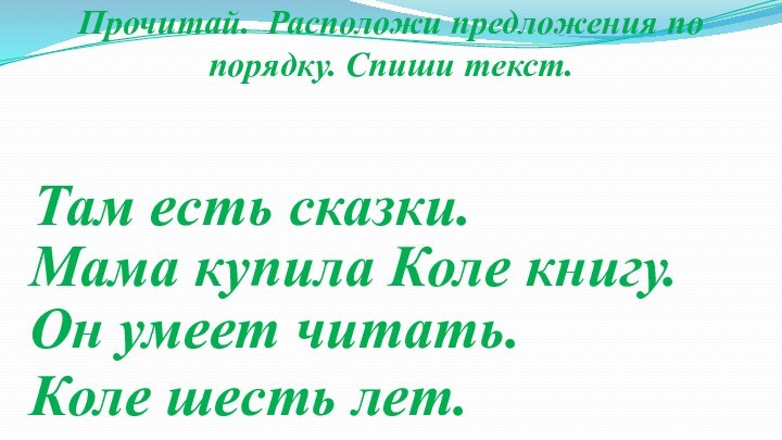 Прочитай. Расположи предложения по порядку. Спиши текст.Там есть сказки.Мама купила Коле книгу.Он умеет читать.Коле шесть лет.