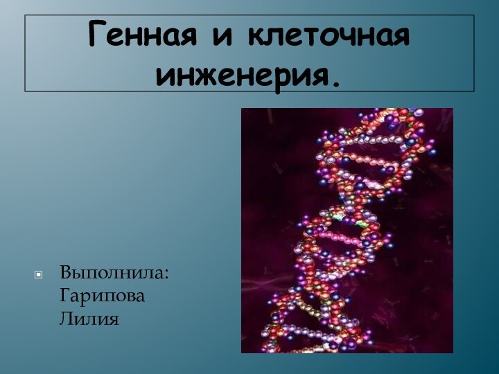 Генная и клеточная инженерия.Выполнила: Гарипова Лилия