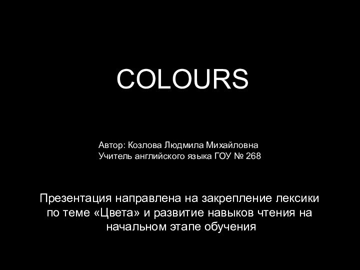 COLOURSАвтор: Козлова Людмила МихайловнаУчитель английского языка ГОУ № 268Презентация направлена на закрепление