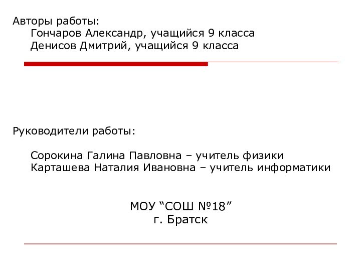 Авторы работы: 	Гончаров Александр, учащийся 9 класса 	Денисов Дмитрий, учащийся 9 класса					Руководители