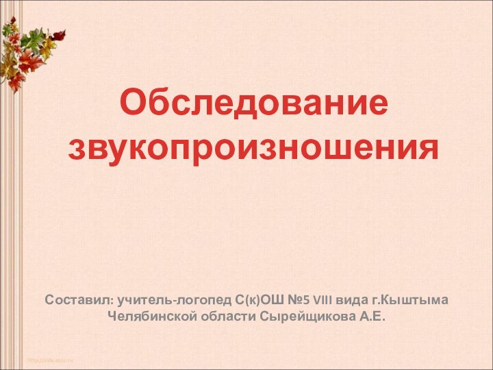 Составил: учитель-логопед С(к)ОШ №5 VIII вида г.Кыштыма Челябинской области Сырейщикова А.Е.Обследование звукопроизношения