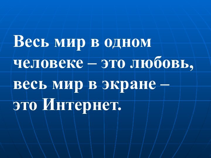 Весь мир в одном человеке – это любовь, весь мир в экране – это Интернет.