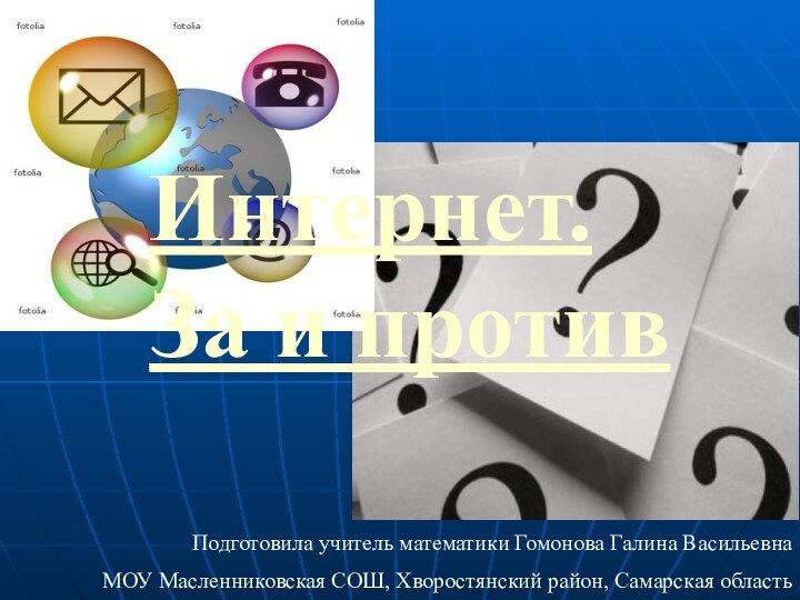 Интернет. За и противПодготовила учитель математики Гомонова Галина Васильевна МОУ Масленниковская СОШ, Хворостянский район, Самарская область