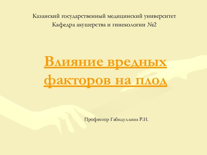 Влияние вредных факторов на плодКазанский государственный медицинский университетКафедра акушерства и гинекологии №2Профессор Габидуллина Р.И.