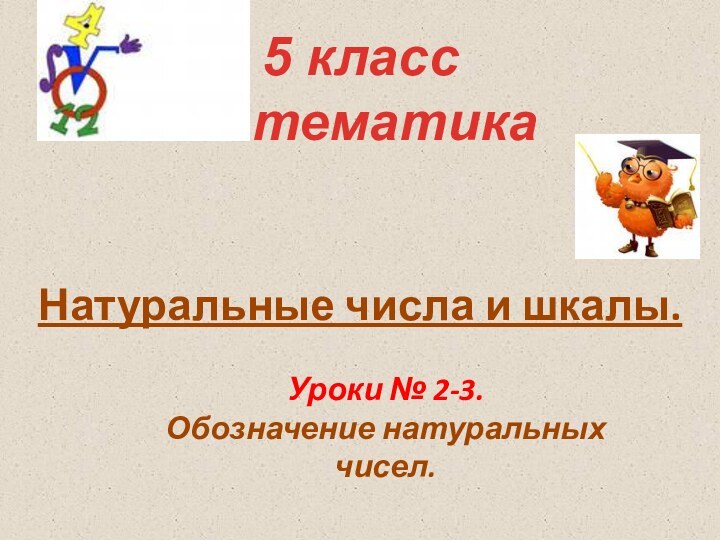 Натуральные числа и шкалы.5 класс математикаУроки № 2-3. Обозначение натуральных чисел.