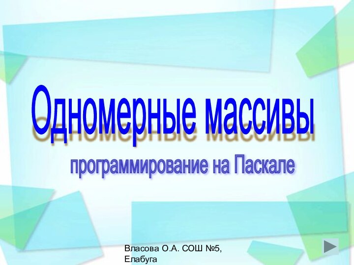 Власова О.А. СОШ №5, ЕлабугаОдномерные массивыпрограммирование на Паскале