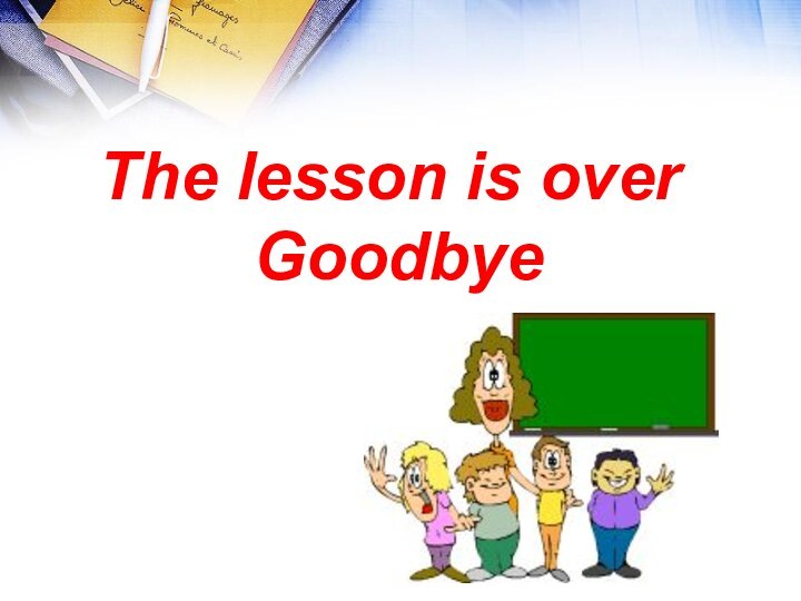 The lesson is over Goodbye