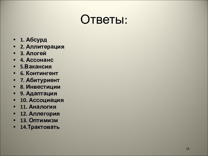 Ответы:1. Абсурд2. Аллитерация3. Апогей4. Ассонанс5.Вакансия6. Контингент7. Абитуриент8. Инвестиции9. Адаптация10. Ассоциация11. Аналогия12. Аллегория13. Оптимизм14.Трактовать15