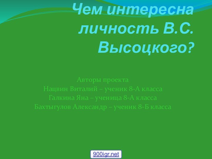 Чем интересна личность В.С. Высоцкого? Авторы проектаНацвин Виталий – ученик 8-А классаГалкина