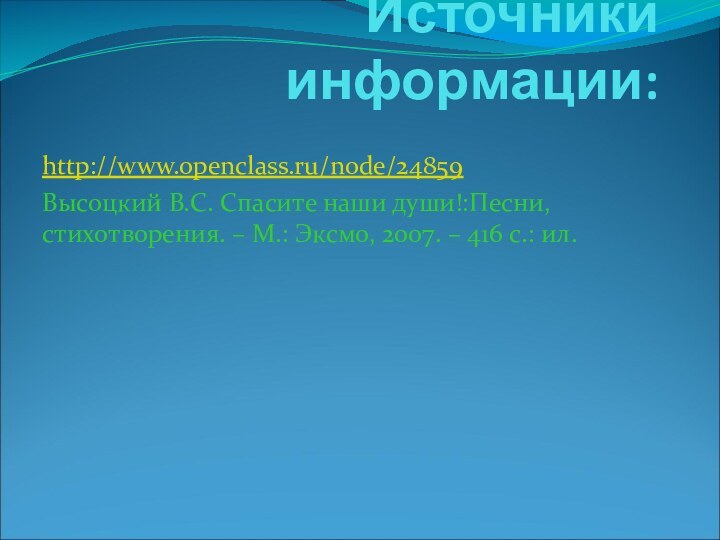 Источники информации:http://www.openclass.ru/node/24859Высоцкий В.С. Спасите наши души!:Песни, стихотворения. – М.: Эксмо, 2007. – 416 с.: ил.