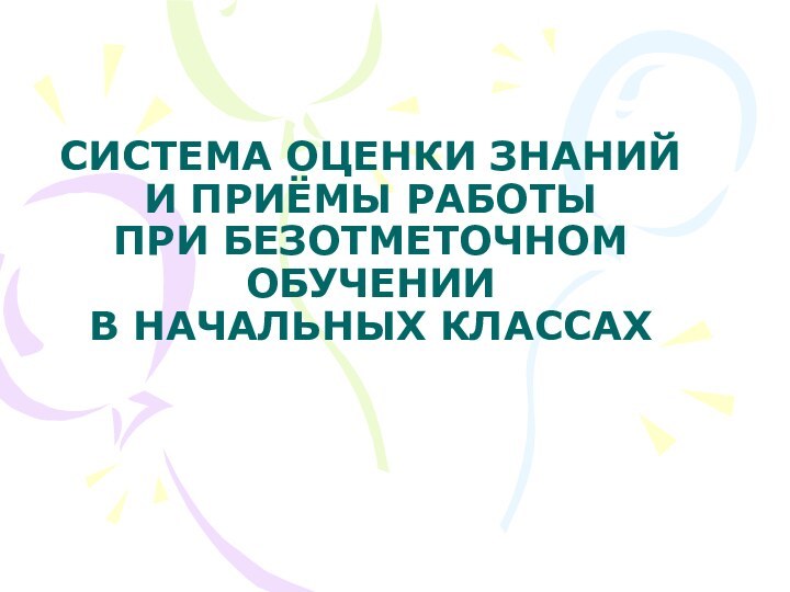 СИСТЕМА ОЦЕНКИ ЗНАНИЙ И ПРИЁМЫ РАБОТЫ ПРИ БЕЗОТМЕТОЧНОМ ОБУЧЕНИИ  В НАЧАЛЬНЫХ КЛАССАХ