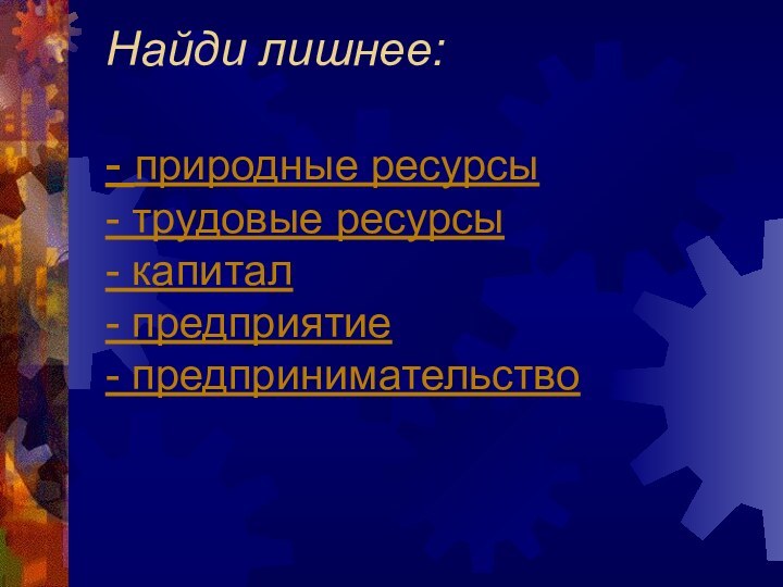 Найди лишнее:  - природные ресурсы - трудовые ресурсы - капитал -