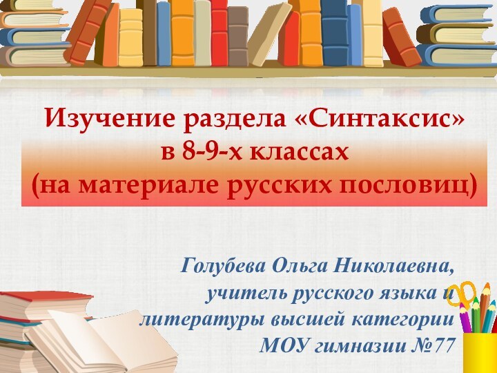 Изучение раздела «Синтаксис» в 8-9-х классах (на материале русских пословиц)Голубева Ольга Николаевна,