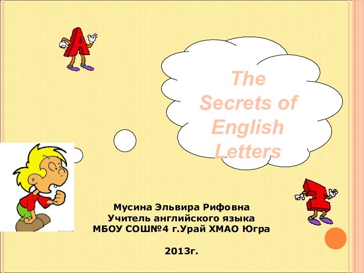 Мусина Эльвира Рифовна  Учитель английского языка МБОУ СОШ№4 г.Урай ХМАО Югра2013г.The Secrets of English Letters