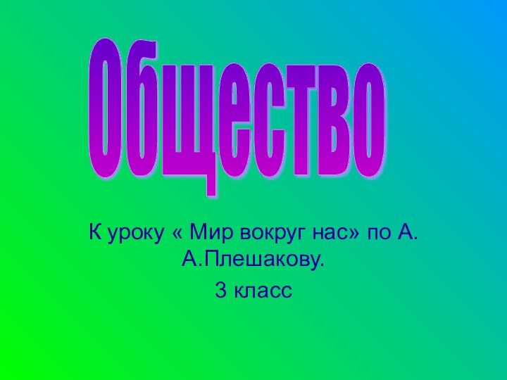 К уроку « Мир вокруг нас» по А.А.Плешакову.3 классОбщество