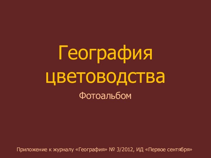 География цветоводстваФотоальбомПриложение к журналу «География» № 3/2012, ИД «Первое сентября»