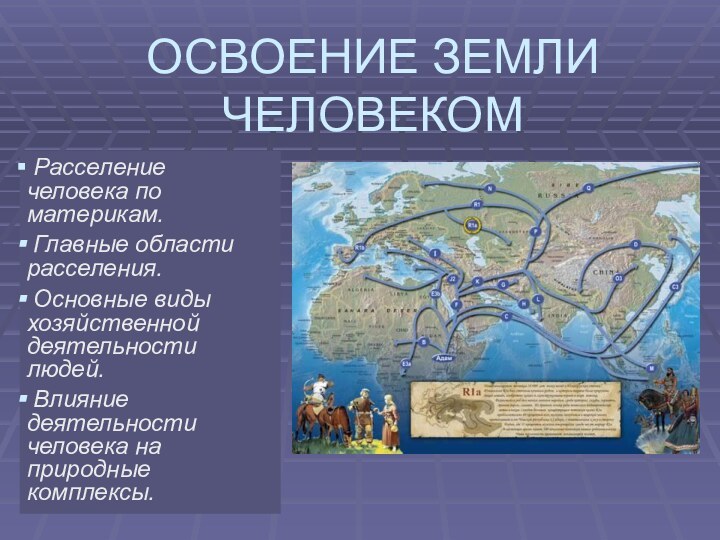 ОСВОЕНИЕ ЗЕМЛИ ЧЕЛОВЕКОМ Расселение человека по материкам. Главные области расселения. Основные виды