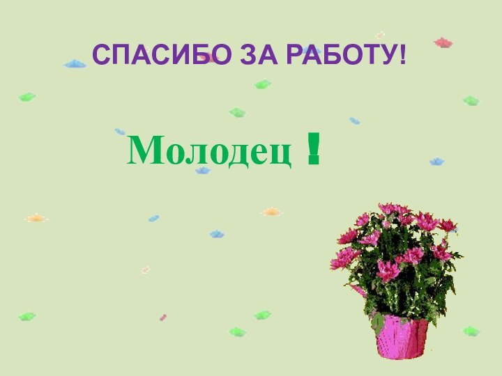 Молодец !СПАСИБО ЗА РАБОТУ!