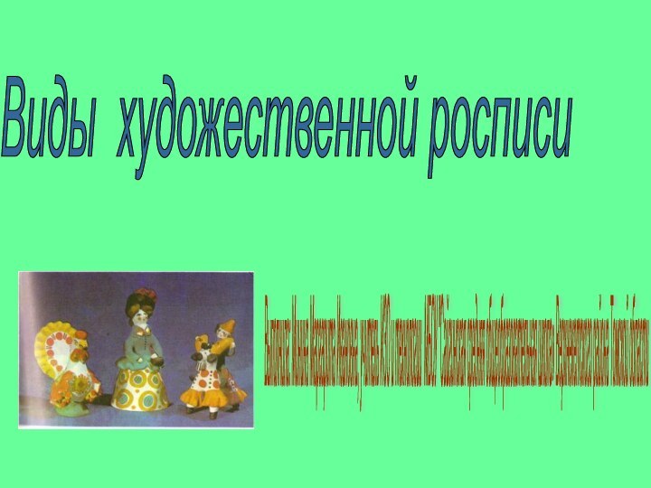 Виды художественной росписи Выполнила: Минина Маргарита Ивановна, учитель ИЗО и технологии МБОУ