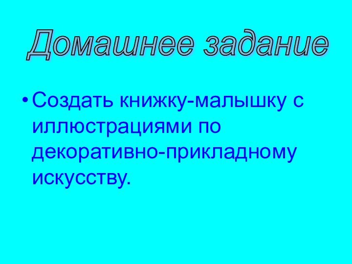 Домашнее задание Создать книжку-малышку с иллюстрациями по декоративно-прикладному искусству.