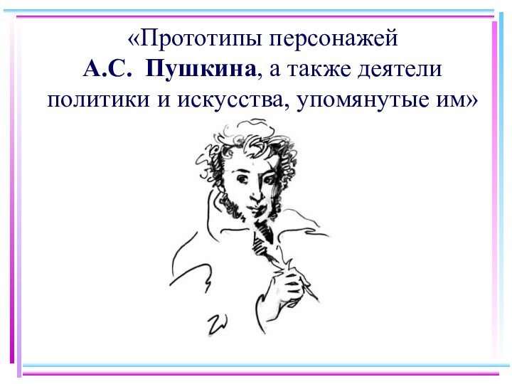 «Прототипы персонажей  А.С. Пушкина, а также деятели политики и искусства, упомянутые им»