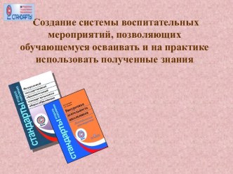 Создание системы воспитательных мероприятий, позволяющих обучающемуся осваивать и на практике использовать полученные знания