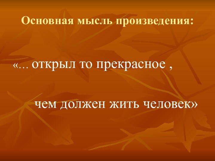 Основная мысль произведения:«… открыл то прекрасное ,    чем должен жить человек»