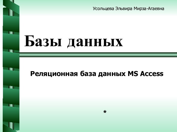 Базы данных*Реляционная база данных MS AccessУсольцева Эльвира Мирза-Агаевна