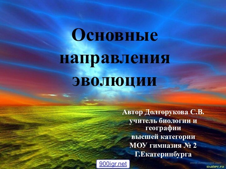 Основные направления эволюцииАвтор Долгорукова С.В.учитель биологии и географиивысшей категорииМОУ гимназия № 2Г.Екатеринбурга