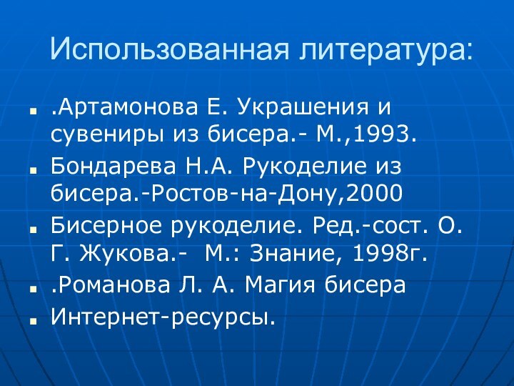 Использованная литература: .Артамонова Е. Украшения и сувениры из бисера.- М.,1993. Бондарева Н.А.