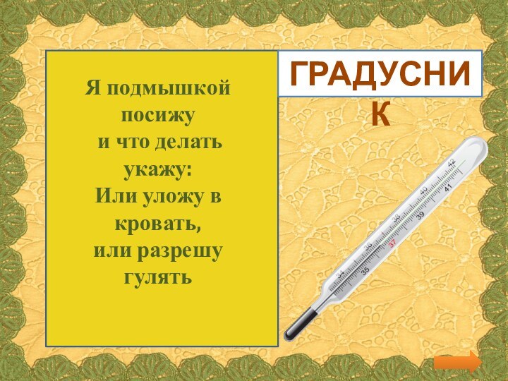 Я подмышкой посижу и что делать укажу: Или уложу в кровать, или разрешу гулятьГРАДУСНИК