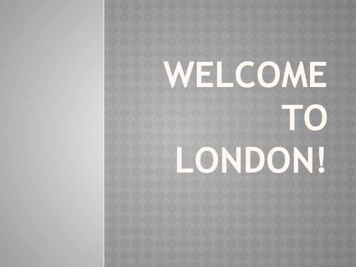 Welcome to  london!