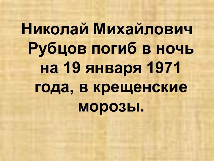 Николай Михайлович Рубцов погиб в ночь на 19 января 1971 года, в крещенские морозы.