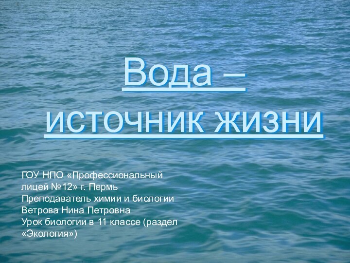 Вода – источник жизниГОУ НПО «Профессиональный лицей №12» г. Пермь Преподаватель химии