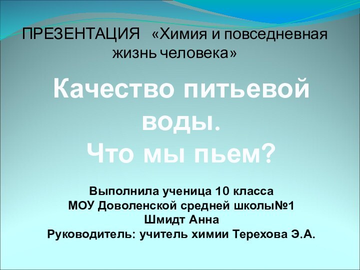 ПРЕЗЕНТАЦИЯ  «Химия и повседневная жизнь человека» Качество питьевойводы.Что мы пьем?Выполнила ученица