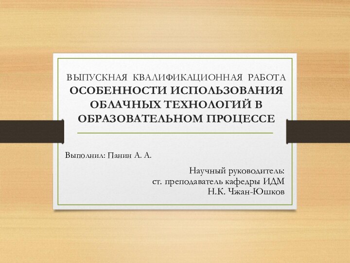 ВЫПУСКНАЯ КВАЛИФИКАЦИОННАЯ РАБОТА  ОСОБЕННОСТИ ИСПОЛЬЗОВАНИЯ ОБЛАЧНЫХ ТЕХНОЛОГИЙ В ОБРАЗОВАТЕЛЬНОМ ПРОЦЕССЕВыполнил: Панин