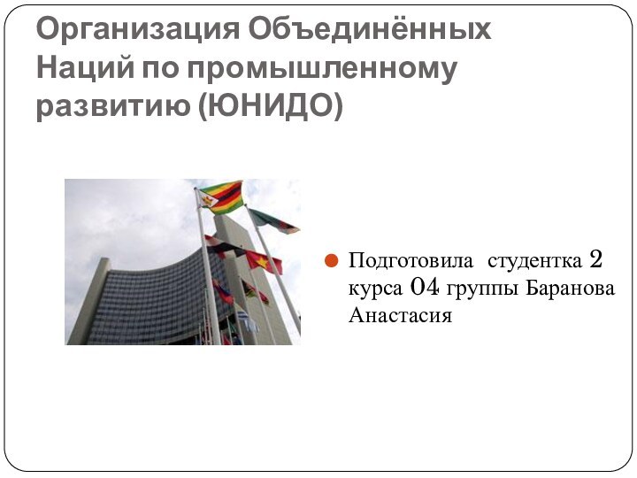 Организация Объединённых Наций по промышленному развитию (ЮНИДО)Подготовила студентка 2 курса 04 группы Баранова Анастасия