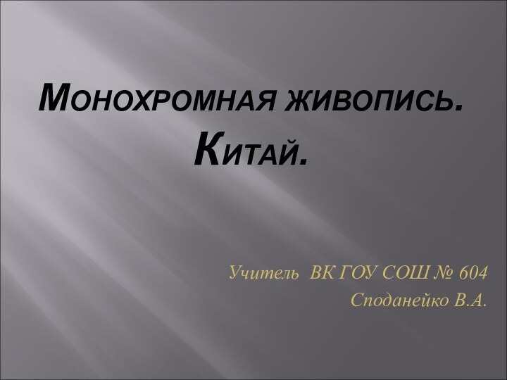 МОНОХРОМНАЯ ЖИВОПИСЬ. КИТАЙ.Учитель ВК ГОУ СОШ № 604Споданейко В.А.