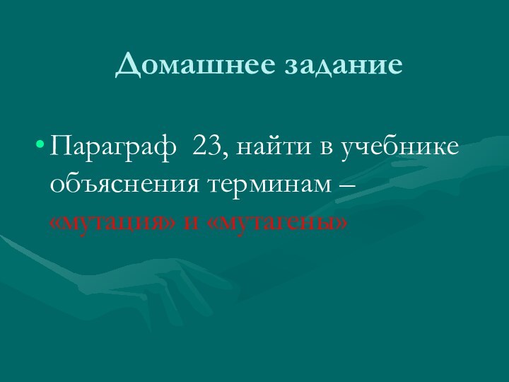 Домашнее заданиеПараграф 23, найти в учебнике объяснения терминам – «мутация» и «мутагены»