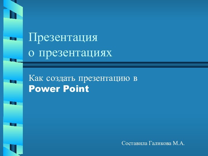 Презентация о презентацияхКак создать презентацию в Power PointСоставила Галикова М.А.