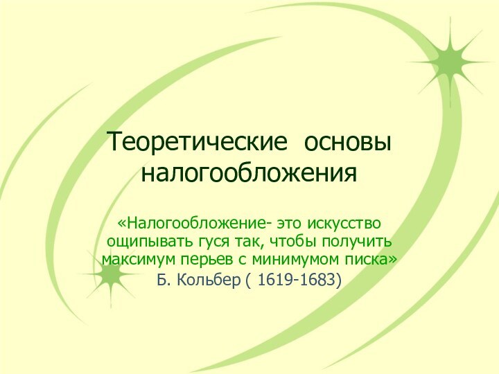 Теоретические основы налогообложения«Налогообложение- это искусство ощипывать гуся так, чтобы получить максимум перьев