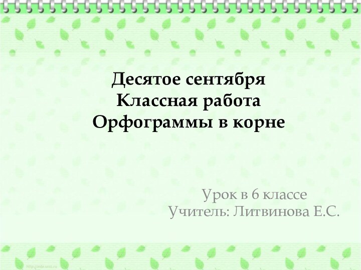 Десятое сентября Классная работа Орфограммы в корнеУрок в 6 классеУчитель: Литвинова Е.С.