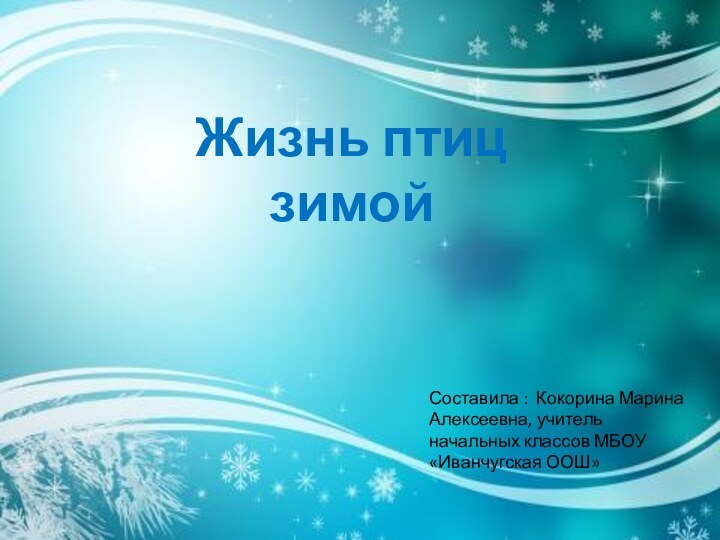 Жизнь птиц зимойСоставила : Кокорина Марина Алексеевна, учитель начальных классов МБОУ «Иванчугская ООШ»