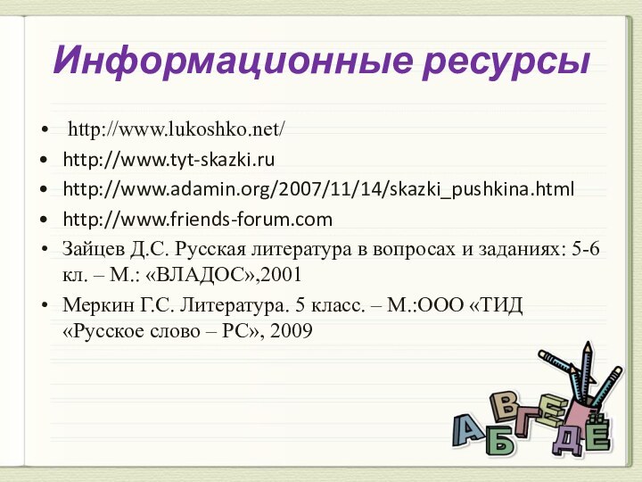 Информационные ресурсы http://www.lukoshko.net/ http://www.tyt-skazki.ruhttp://www.adamin.org/2007/11/14/skazki_pushkina.htmlhttp://www.friends-forum.comЗайцев Д.С. Русская литература в вопросах и заданиях: 5-6