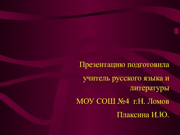 Презентацию подготовилаучитель русского языка и литературыМОУ СОШ №4 г.Н. ЛомовПлаксина И.Ю.