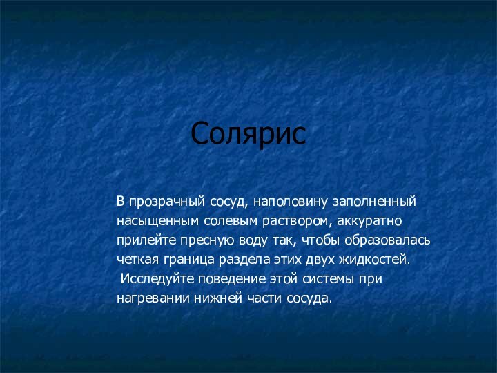 СолярисВ прозрачный сосуд, наполовину заполненный насыщенным солевым раствором, аккуратно прилейте пресную воду