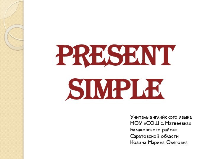 Present SimpleУчитель английского языка МОУ «СОШ с. Матвеевка» Балаковского района Саратовской области Козина Марина Олеговна