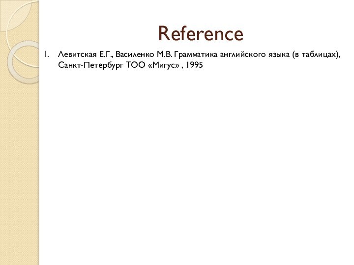 ReferenceЛевитская Е.Г., Василенко М.В. Грамматика английского языка (в таблицах), Санкт-Петербург ТОО «Мигус» , 1995
