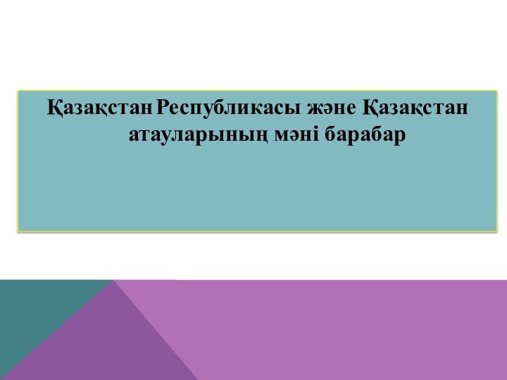 Қазақстан Республикасы және Қазақстан атауларының мәні барабар